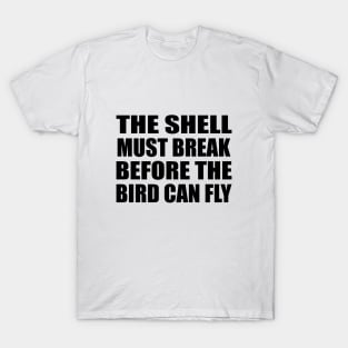 The shell must break before the bird can fly T-Shirt